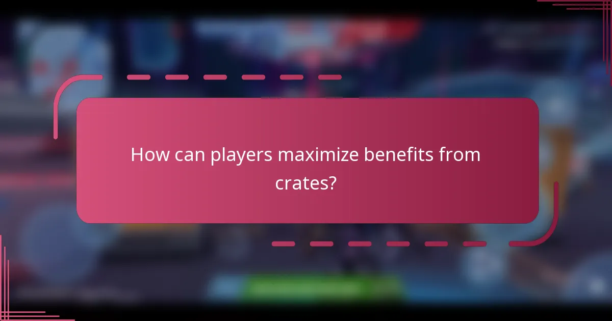 How can players maximize benefits from crates?