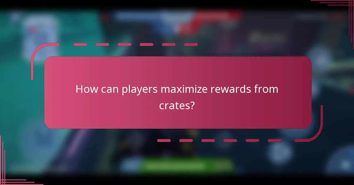 How can players maximize rewards from crates?